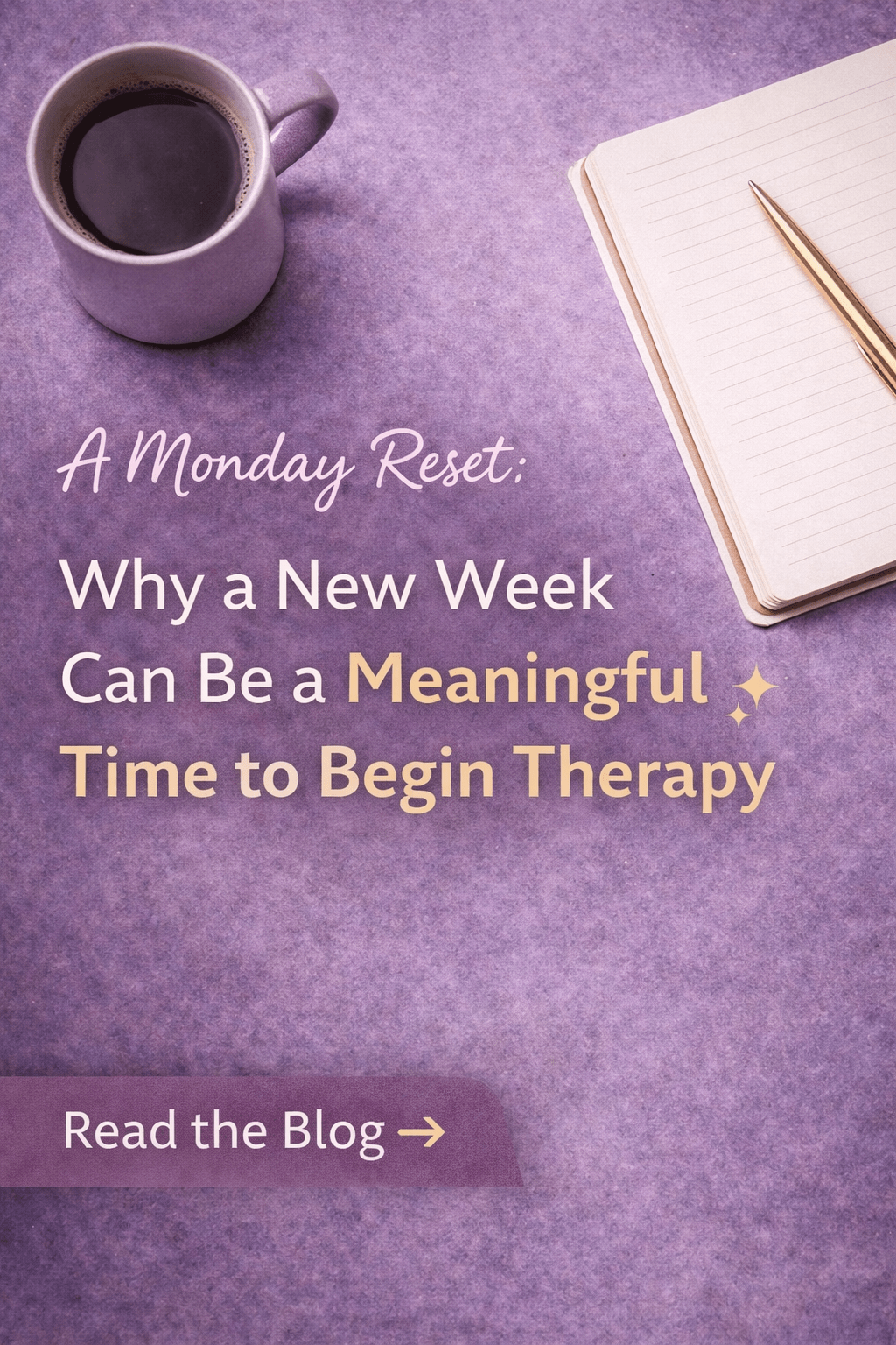A soothing, purple-themed flat lay image featuring a lavender coffee mug filled with coffee, an open notebook with a gold pen resting across the page, and soft textured background tones. Overlaid text reads, “A Monday Reset: Why a New Week Can Be a Meaningful Time to Begin Therapy,” with subtle sparkle accents and a “Read the Blog” prompt, creating a calm and reflective mood that invites rest, intention, and emotional renewal.